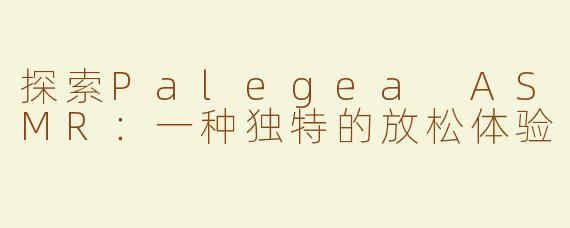 探索Palegea ASMR：一种独特的放松体验