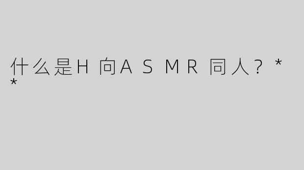 什么是H向ASMR同人？**
