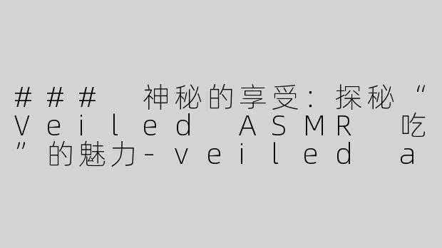 ### 神秘的享受：探秘“Veiled ASMR 吃”的魅力