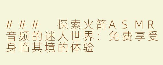 ### 探索火箭ASMR音频的迷人世界：免费享受身临其境的体验