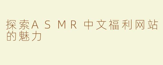 探索ASMR中文福利网站的魅力