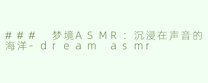 ### 梦境ASMR：沉浸在声音的海洋-dream asmr
