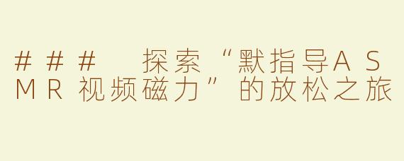 ### 探索“默指导ASMR视频磁力”的放松之旅