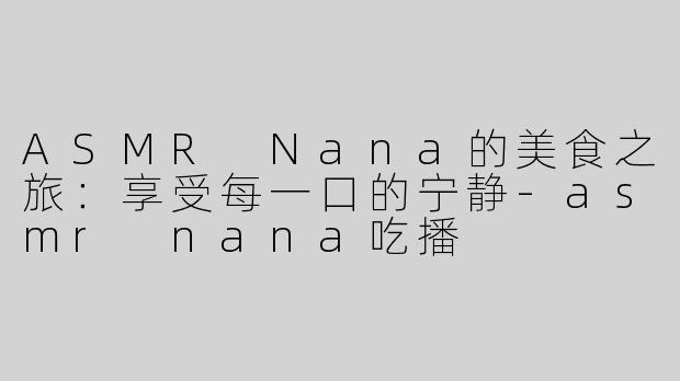 ASMR Nana的美食之旅：享受每一口的宁静-asmr nana吃播