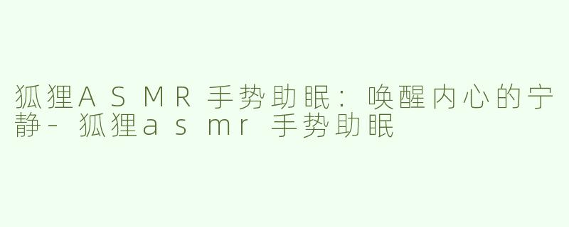 狐狸ASMR手势助眠：唤醒内心的宁静