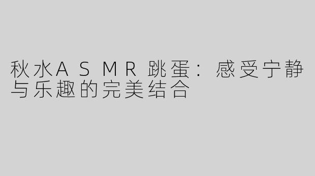 秋水ASMR跳蛋：感受宁静与乐趣的完美结合