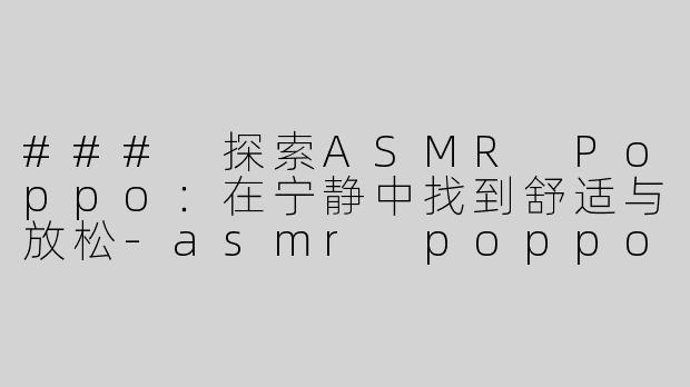 ### 探索ASMR Poppo：在宁静中找到舒适与放松