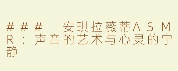 ### 安琪拉薇蒂ASMR：声音的艺术与心灵的宁静
