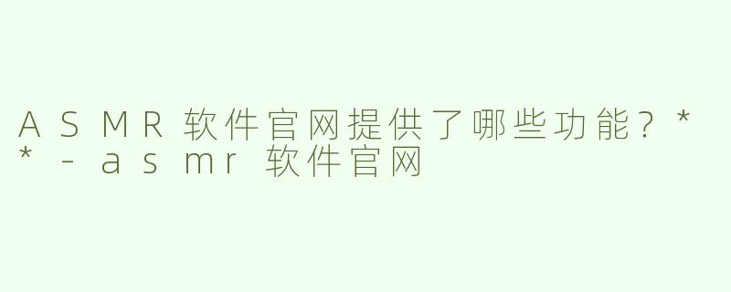 ASMR软件官网提供了哪些功能？**