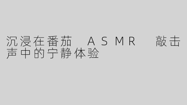 沉浸在番茄 ASMR 敲击声中的宁静体验