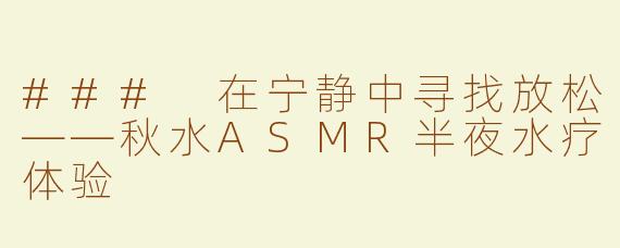 ### 在宁静中寻找放松——秋水ASMR半夜水疗体验