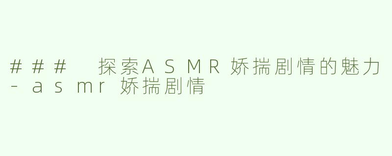 ### 探索ASMR娇揣剧情的魅力