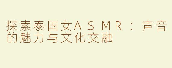 探索泰国女ASMR：声音的魅力与文化交融