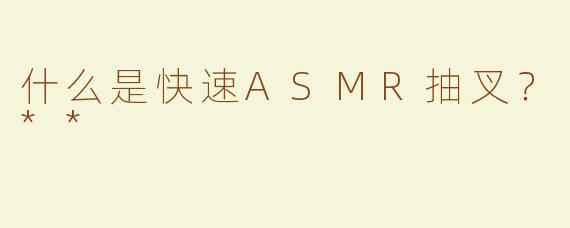 什么是快速ASMR抽叉？**