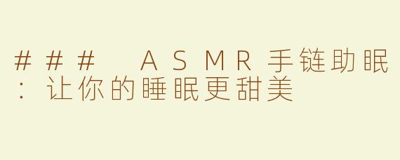 ### ASMR手链助眠：让你的睡眠更甜美
