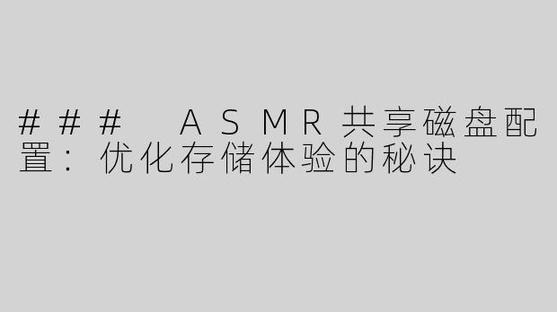 ### ASMR共享磁盘配置：优化存储体验的秘诀