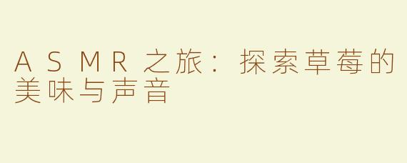 ASMR之旅：探索草莓的美味与声音