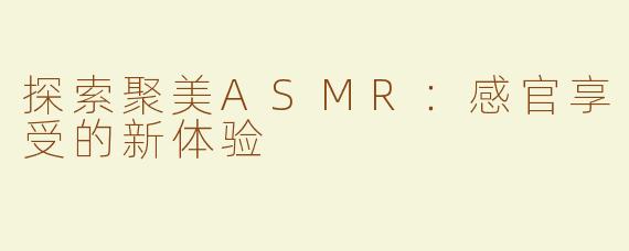 探索聚美ASMR：感官享受的新体验