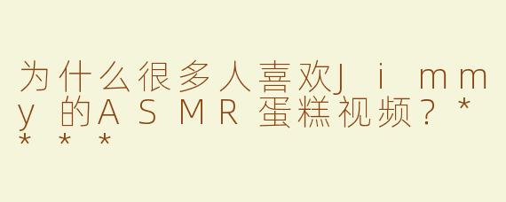 为什么很多人喜欢Jimmy的ASMR蛋糕视频？****