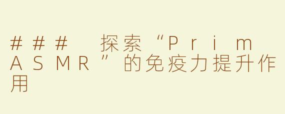 ### 探索“Prim ASMR”的免疫力提升作用