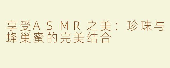 享受ASMR之美：珍珠与蜂巢蜜的完美结合