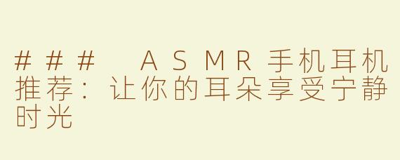 ### ASMR手机耳机推荐：让你的耳朵享受宁静时光