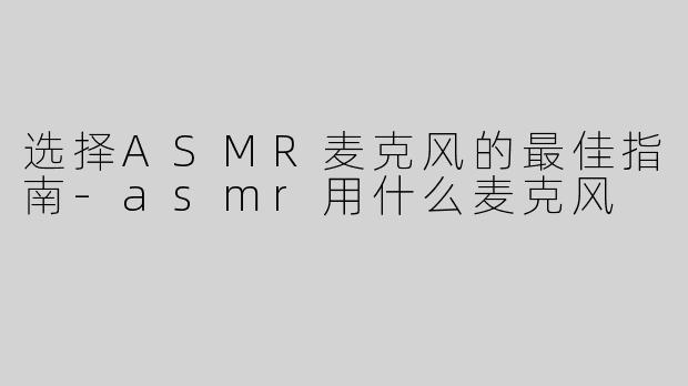 选择ASMR麦克风的最佳指南