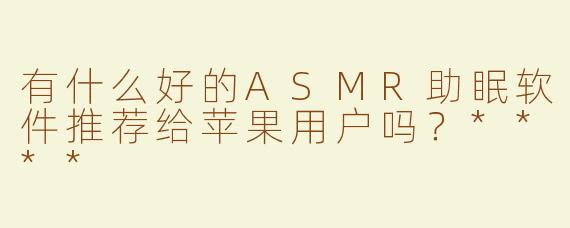 有什么好的ASMR助眠软件推荐给苹果用户吗？****