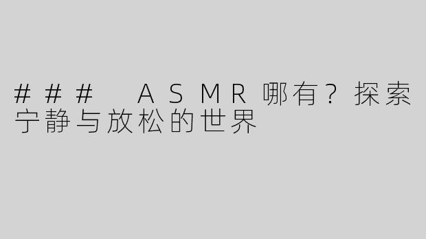 ### ASMR哪有？探索宁静与放松的世界