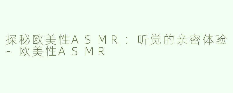 探秘欧美性ASMR：听觉的亲密体验