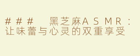 ### 黑芝麻ASMR：让味蕾与心灵的双重享受