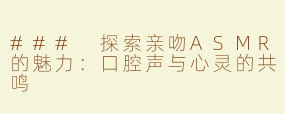 ### 探索亲吻ASMR的魅力：口腔声与心灵的共鸣