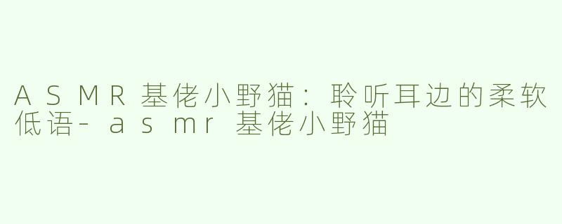 ASMR基佬小野猫：聆听耳边的柔软低语