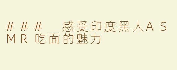 ### 感受印度黑人ASMR吃面的魅力