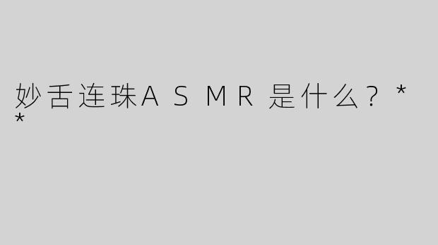 妙舌连珠ASMR是什么？**