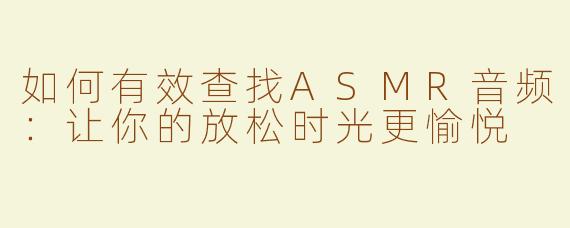 如何有效查找ASMR音频：让你的放松时光更愉悦