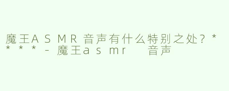 魔王ASMR音声有什么特别之处？****