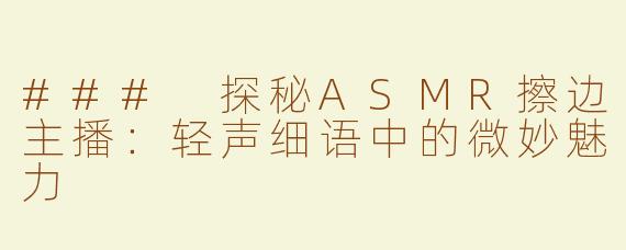 ### 探秘ASMR擦边主播：轻声细语中的微妙魅力