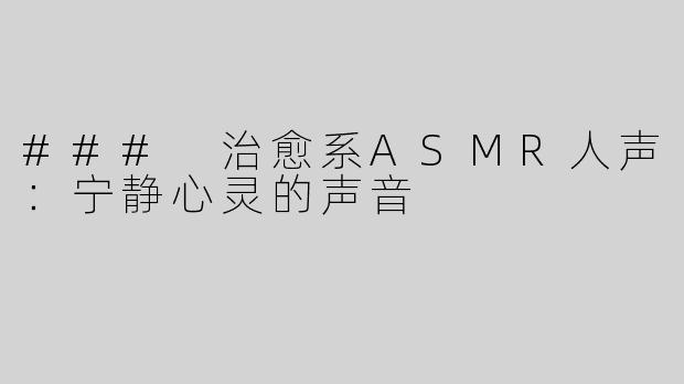 ### 治愈系ASMR人声：宁静心灵的声音