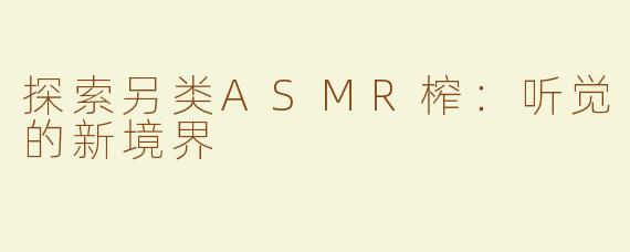 探索另类ASMR榨：听觉的新境界