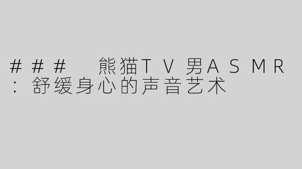 ### 熊猫TV男ASMR：舒缓身心的声音艺术