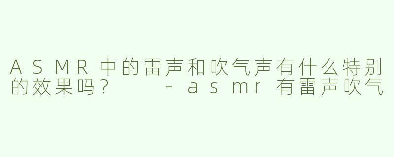 ASMR中的雷声和吹气声有什么特别的效果吗？  