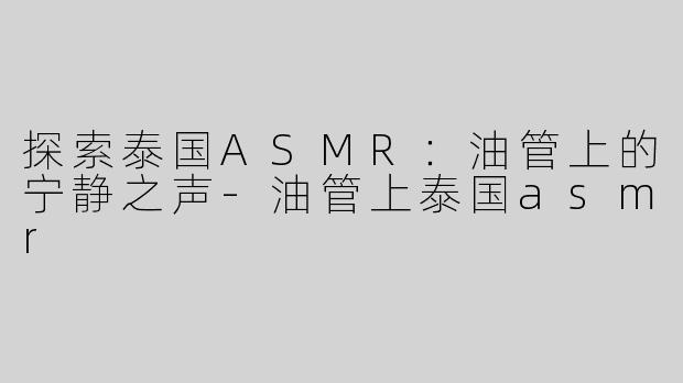 探索泰国ASMR：油管上的宁静之声-油管上泰国asmr
