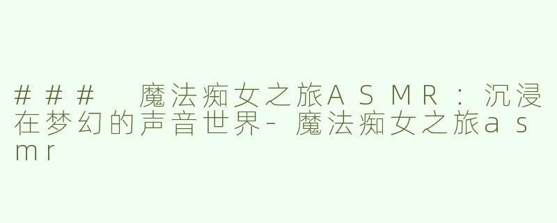 ### 魔法痴女之旅ASMR：沉浸在梦幻的声音世界
