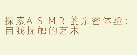 探索ASMR的亲密体验：自我抚触的艺术