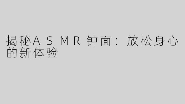 揭秘ASMR钟面：放松身心的新体验