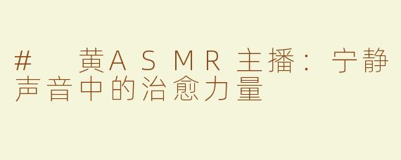 # 黄ASMR主播：宁静声音中的治愈力量
