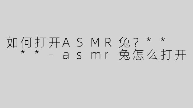 如何打开ASMR兔？**  **