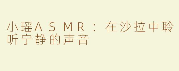 小瑶ASMR：在沙拉中聆听宁静的声音