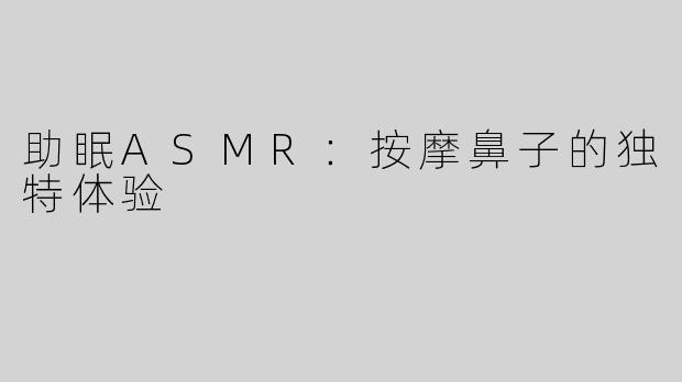 助眠ASMR：按摩鼻子的独特体验